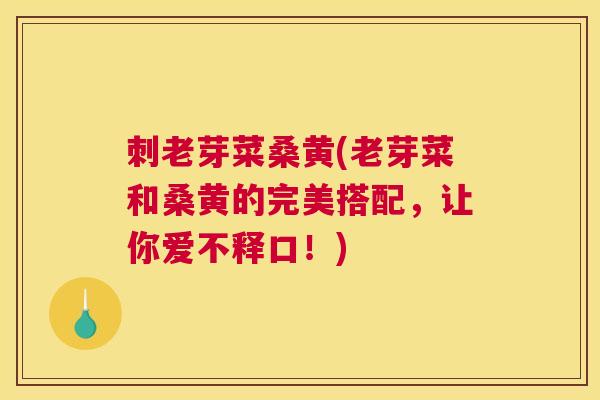 刺老芽菜桑黄(老芽菜和桑黄的完美搭配,让你爱不释口!) 刺老芽菜桑黄(老芽菜和桑黄的完美搭配,让你爱不释口!)