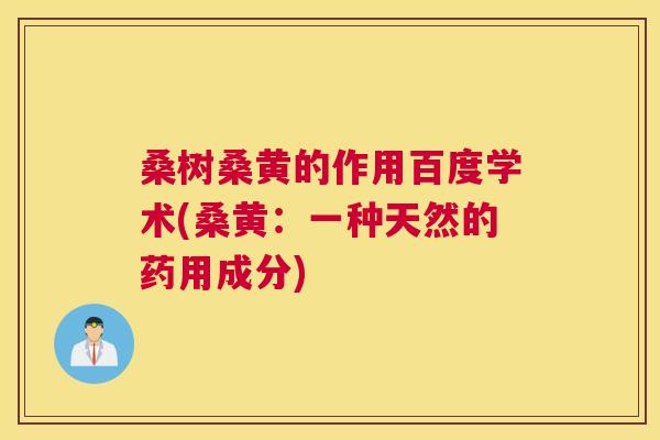 桑树桑黄的作用百度学术(桑黄:一种天然的药用成分) 桑树桑黄的作用百度学术(桑黄:一种天然的药用成分)