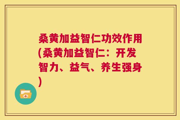 桑黄加益智仁功效作用(桑黄加益智仁:开发智力、益气、养生强身) 桑黄加益智仁功效作用(桑黄加益智仁:开发智力、益气、养生强身)