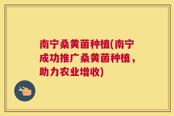 南宁桑黄菌种植(南宁成功推广桑黄菌种植,助力农业增收) 南宁桑黄菌种植(南宁成功推广桑黄菌种植,助力农业增收)