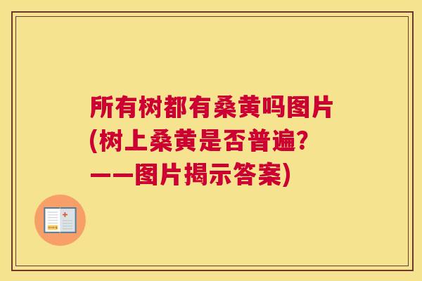 所有树都有桑黄吗图片(树上桑黄是否普遍?——图片揭示答案) 所有树都有桑黄吗图片(树上桑黄是否普遍?——图片揭示答案)