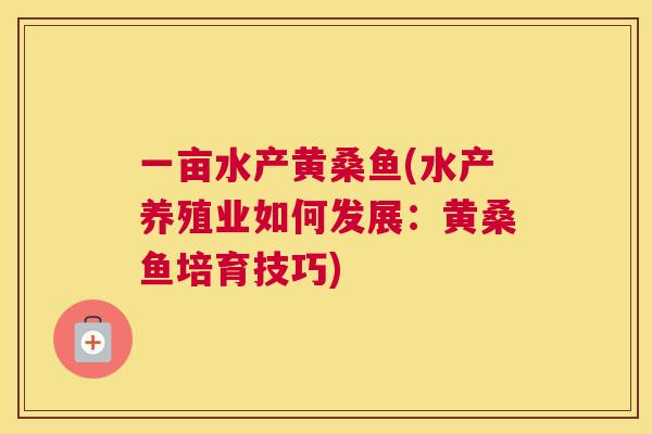 一亩水产黄桑鱼(水产养殖业如何发展:黄桑鱼培育技巧) 一亩水产黄桑鱼(水产养殖业如何发展:黄桑鱼培育技巧)