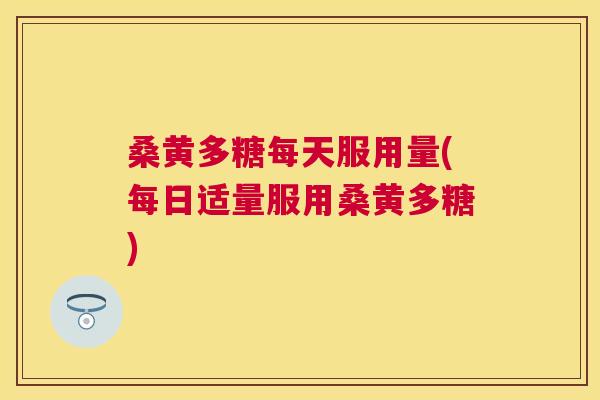 桑黄多糖每天服用量(每日适量服用桑黄多糖) 桑黄多糖每天服用量(每日适量服用桑黄多糖)