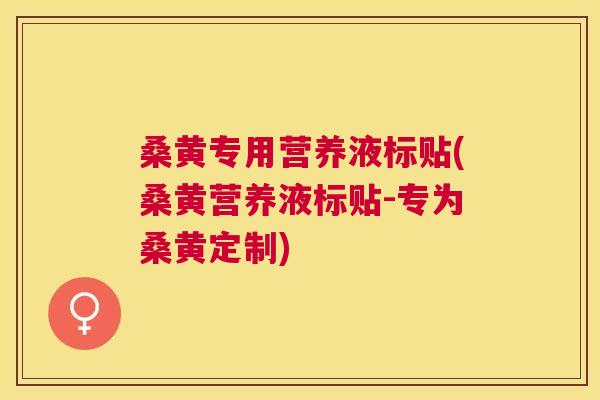 桑黄专用营养液标贴(桑黄营养液标贴-专为桑黄定制) 桑黄专用营养液标贴(桑黄营养液标贴-专为桑黄定制)