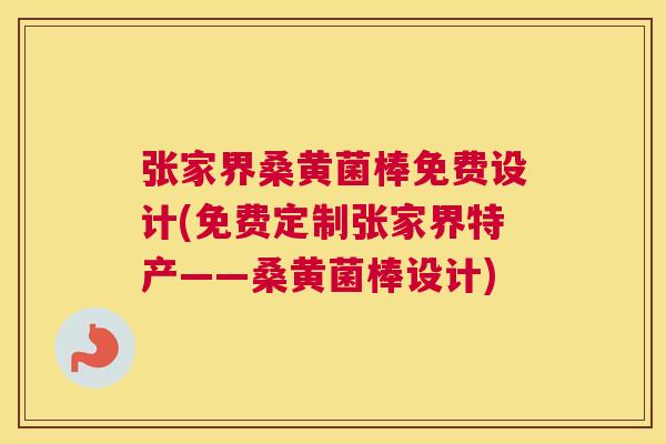 张家界桑黄菌棒免费设计(免费定制张家界特产——桑黄菌棒设计) 张家界桑黄菌棒免费设计(免费定制张家界特产——桑黄菌棒设计)