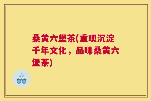 桑黄六堡茶(重现沉淀千年文化,品味桑黄六堡茶) 桑黄六堡茶(重现沉淀千年文化,品味桑黄六堡茶)
