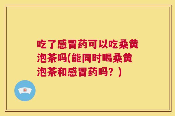 吃了药可以吃桑黄泡茶吗(能同时喝桑黄泡茶和药吗?) 吃了药可以吃桑黄泡茶吗(能同时喝桑黄泡茶和药吗?)
