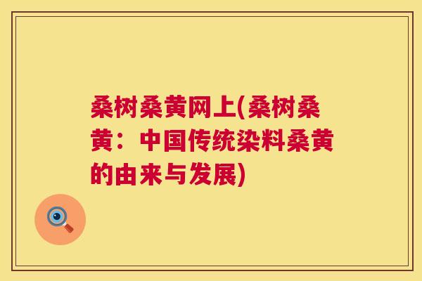 桑树桑黄网上(桑树桑黄:中国传统染料桑黄的由来与发展) 桑树桑黄网上(桑树桑黄:中国传统染料桑黄的由来与发展)