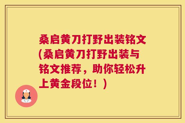 桑启黄刀打野出装铭文(桑启黄刀打野出装与铭文推荐,助你轻松升上黄金段位!) 桑启黄刀打野出装铭文(桑启黄刀打野出装与铭文推荐,助你轻松升上黄金段位!)