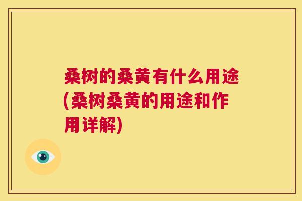 桑树的桑黄有什么用途(桑树桑黄的用途和作用详解) 桑树的桑黄有什么用途(桑树桑黄的用途和作用详解)