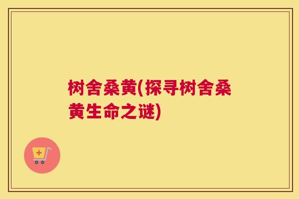 树舍桑黄(探寻树舍桑黄生命之谜) 树舍桑黄(探寻树舍桑黄生命之谜)