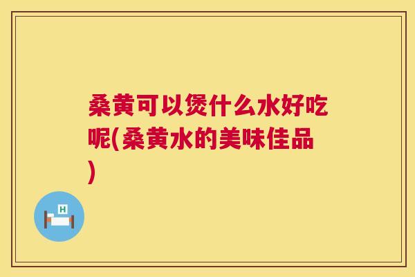 桑黄可以煲什么水好吃呢(桑黄水的美味佳品) 桑黄可以煲什么水好吃呢(桑黄水的美味佳品)