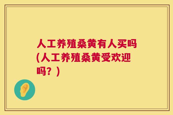 人工养殖桑黄有人买吗(人工养殖桑黄受欢迎吗?) 人工养殖桑黄有人买吗(人工养殖桑黄受欢迎吗?)