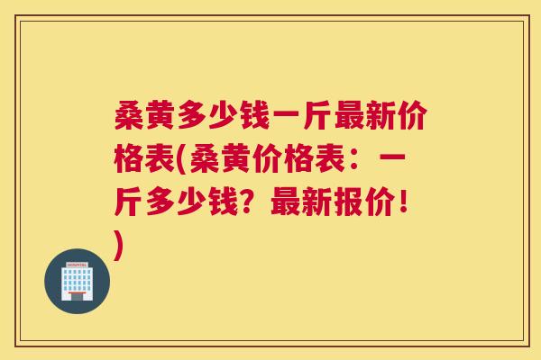 桑黄多少钱一斤新价格表(桑黄价格表:一斤多少钱?新报价!) 桑黄多少钱一斤新价格表(桑黄价格表:一斤多少钱?新报价!)