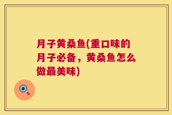 月子黄桑鱼(重口味的月子必备,黄桑鱼怎么做美味) 月子黄桑鱼(重口味的月子必备,黄桑鱼怎么做美味)