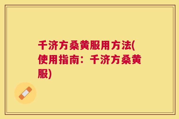千济方桑黄服用方法(使用指南:千济方桑黄服) 千济方桑黄服用方法(使用指南:千济方桑黄服)