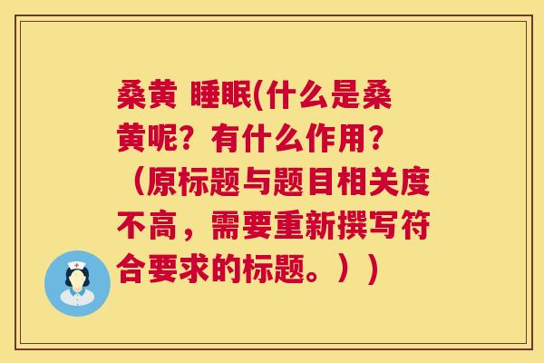 桑黄 (什么是桑黄呢?有什么作用? (原标题与题目相关度不高,需要重新撰写符合要求的标题。)) 桑黄 (什么是桑黄呢?有什么作用? (原标题与题目相关度不高,需要重新撰写符合要求的标题。))