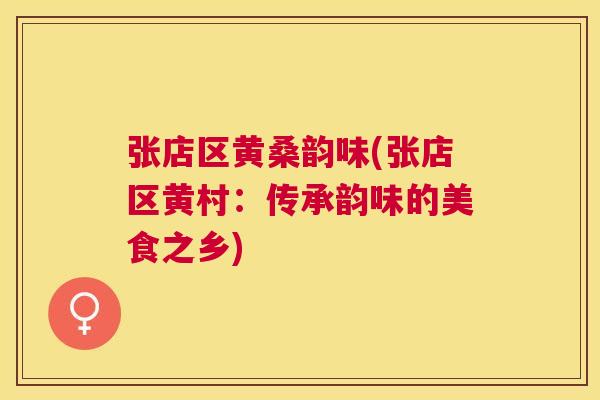 张店区黄桑韵味(张店区黄村:传承韵味的美食之乡) 张店区黄桑韵味(张店区黄村:传承韵味的美食之乡)
