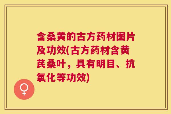 含桑黄的古方药材图片及功效(古方药材含黄芪桑叶,具有明目、等功效) 含桑黄的古方药材图片及功效(古方药材含黄芪桑叶,具有明目、等功效)