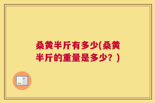 桑黄半斤有多少(桑黄半斤的重量是多少?) 桑黄半斤有多少(桑黄半斤的重量是多少?)