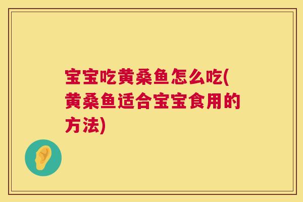宝宝吃黄桑鱼怎么吃(黄桑鱼适合宝宝食用的方法) 宝宝吃黄桑鱼怎么吃(黄桑鱼适合宝宝食用的方法)