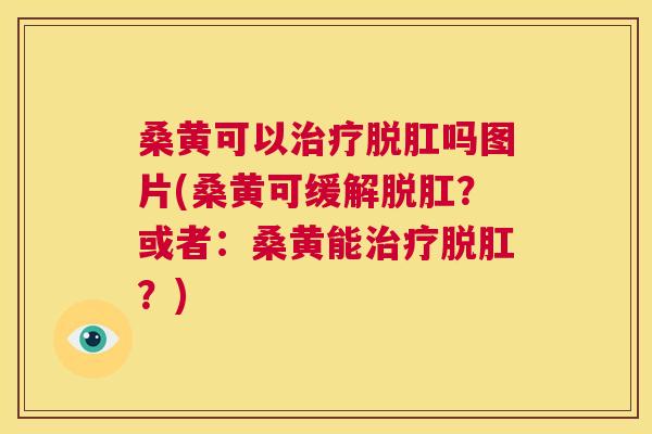 桑黄可以脱肛吗图片(桑黄可缓解脱肛?或者:桑黄能脱肛?) 桑黄可以脱肛吗图片(桑黄可缓解脱肛?或者:桑黄能脱肛?)