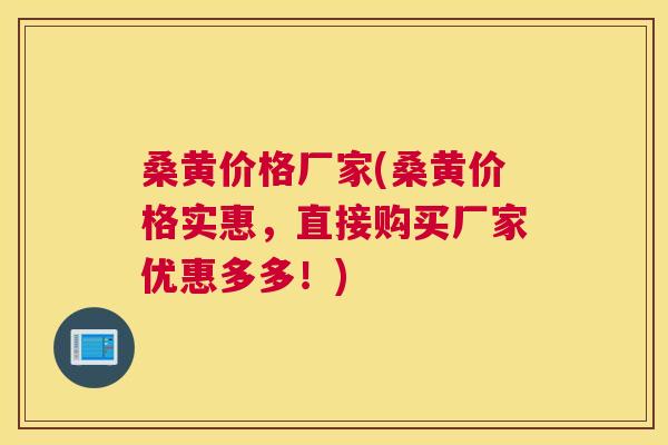 桑黄价格厂家(桑黄价格实惠，直接购买厂家优惠多多！)