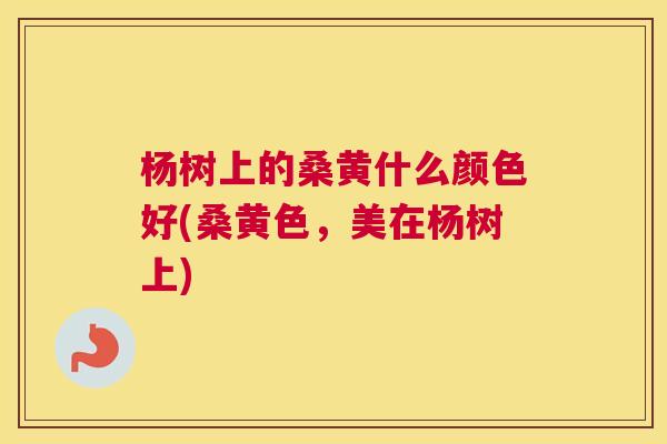 杨树上的桑黄什么颜色好(桑黄色,美在杨树上) 杨树上的桑黄什么颜色好(桑黄色,美在杨树上)