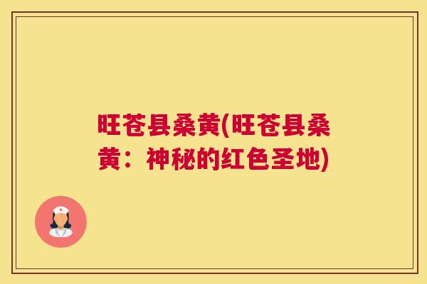 旺苍县桑黄(旺苍县桑黄:神秘的红色圣地) 旺苍县桑黄(旺苍县桑黄:神秘的红色圣地)