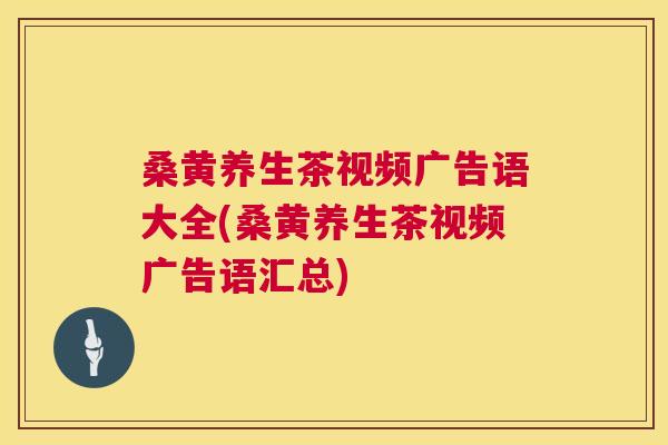 桑黄养生茶视频广告语大全(桑黄养生茶视频广告语汇总) 桑黄养生茶视频广告语大全(桑黄养生茶视频广告语汇总)