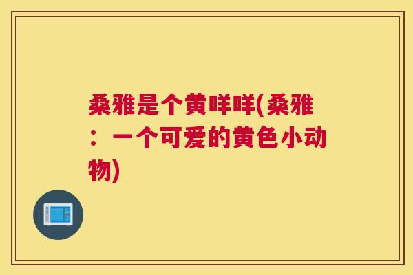 桑雅是个黄咩咩(桑雅:一个可爱的黄色小动物) 桑雅是个黄咩咩(桑雅:一个可爱的黄色小动物)