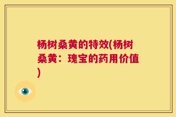 杨树桑黄的特效(杨树桑黄:瑰宝的药用价值) 杨树桑黄的特效(杨树桑黄:瑰宝的药用价值)