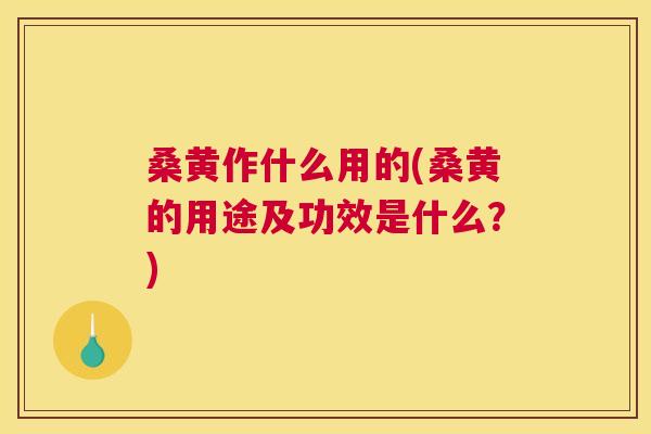 桑黄作什么用的(桑黄的用途及功效是什么?) 桑黄作什么用的(桑黄的用途及功效是什么?)