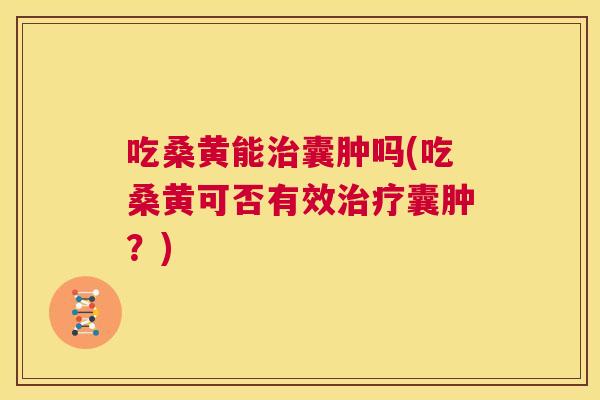 吃桑黄能囊肿吗(吃桑黄可否有效囊肿?) 吃桑黄能囊肿吗(吃桑黄可否有效囊肿?)