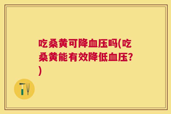 吃桑黄可降吗(吃桑黄能有效降低?) 吃桑黄可降吗(吃桑黄能有效降低?)