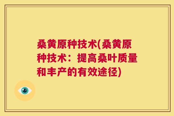 桑黄原种技术(桑黄原种技术:提高桑叶质量和丰产的有效途径) 桑黄原种技术(桑黄原种技术:提高桑叶质量和丰产的有效途径)