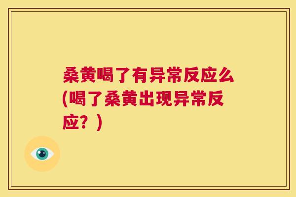 桑黄喝了有异常反应么(喝了桑黄出现异常反应?) 桑黄喝了有异常反应么(喝了桑黄出现异常反应?)