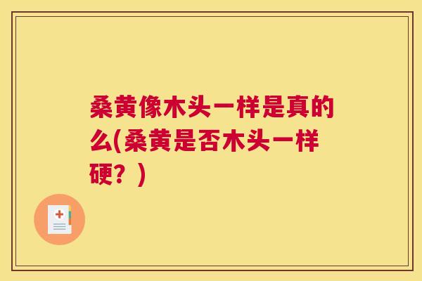 桑黄像木头一样是真的么(桑黄是否木头一样硬?) 桑黄像木头一样是真的么(桑黄是否木头一样硬?)