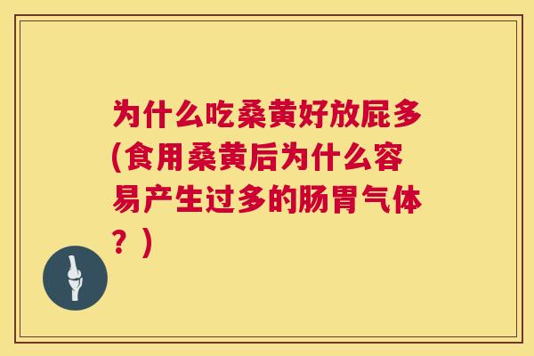 为什么吃桑黄好放屁多(食用桑黄后为什么容易产生过多的肠胃气体？)