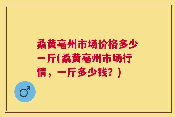 桑黄亳州市场价格多少一斤(桑黄亳州市场行情,一斤多少钱?) 桑黄亳州市场价格多少一斤(桑黄亳州市场行情,一斤多少钱?)