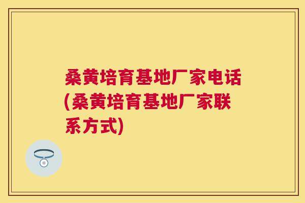 桑黄培育基地厂家电话(桑黄培育基地厂家联系方式) 桑黄培育基地厂家电话(桑黄培育基地厂家联系方式)