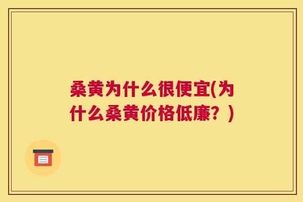 桑黄为什么很便宜(为什么桑黄价格低廉?) 桑黄为什么很便宜(为什么桑黄价格低廉?)