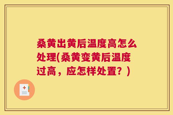 桑黄出黄后温度高怎么处理(桑黄变黄后温度过高,应怎样处置?) 桑黄出黄后温度高怎么处理(桑黄变黄后温度过高,应怎样处置?)