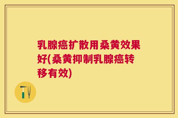 乳腺扩散用桑黄效果好(桑黄抑制乳腺转移有效) 乳腺扩散用桑黄效果好(桑黄抑制乳腺转移有效)