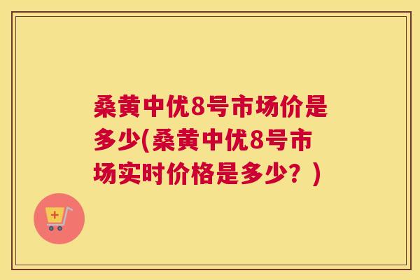 桑黄中优8号市场价是多少(桑黄中优8号市场实时价格是多少?) 桑黄中优8号市场价是多少(桑黄中优8号市场实时价格是多少?)