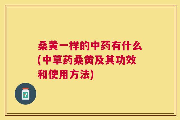 桑黄一样的有什么(中草药桑黄及其功效和使用方法) 桑黄一样的有什么(中草药桑黄及其功效和使用方法)