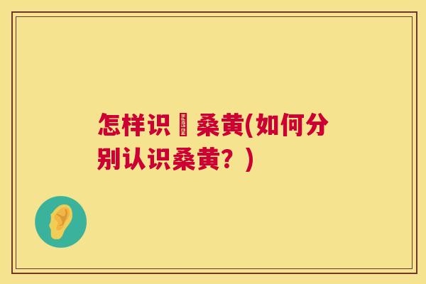 怎样识別桑黄(如何分别认识桑黄?) 怎样识別桑黄(如何分别认识桑黄?)