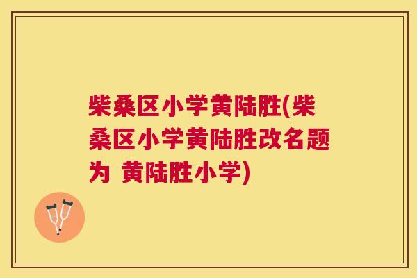 柴桑区小学黄陆胜(柴桑区小学黄陆胜改名题为 黄陆胜小学) 柴桑区小学黄陆胜(柴桑区小学黄陆胜改名题为 黄陆胜小学)