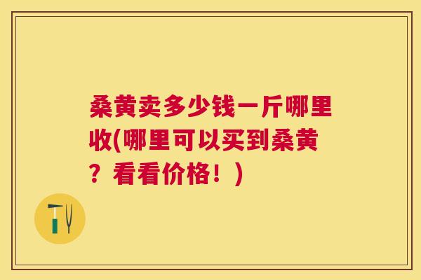 桑黄卖多少钱一斤哪里收(哪里可以买到桑黄?看看价格!) 桑黄卖多少钱一斤哪里收(哪里可以买到桑黄?看看价格!)