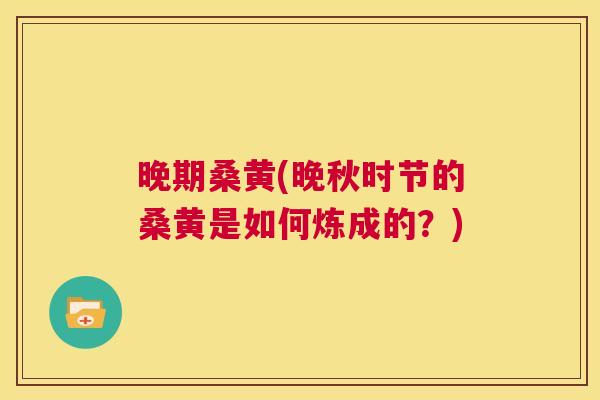 晚期桑黄(晚秋时节的桑黄是如何炼成的?) 晚期桑黄(晚秋时节的桑黄是如何炼成的?)